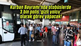 Kurban Bayramı’nda otobüslerde 3 bin polis ‘gizli yolcu’ olarak görev yapacak!