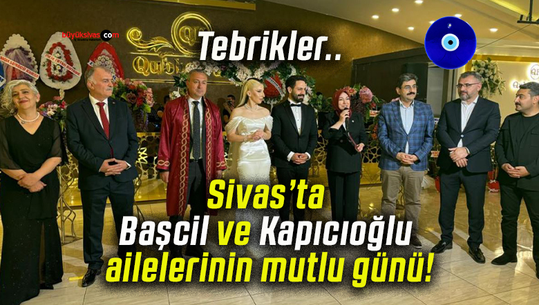 Sivas’ta Başcil ve Kapıcıoğlu ailelerinin mutlu günü!