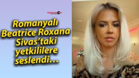 Romanyalı Beatrice Roxana Sivas’taki yetkililere seslendi…