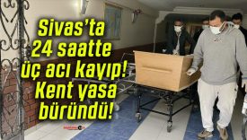 Sivas’ta 24 saatte üç acı kayıp! Kent yasa büründü!