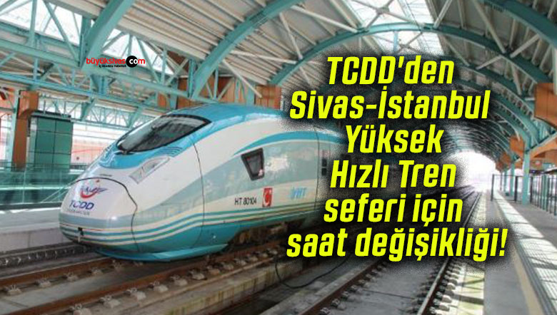 TCDD’den Sivas-İstanbul Yüksek Hızlı Tren seferi için saat değişikliği!