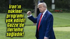 İran’ın nükleer programı yok edildi! Gazze’de ilerleme sağladık!