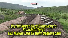 Divriği Kevendüzü Sulamasıyla Sivaslı Çiftçiye 162 Milyon Lira Ek Gelir Sağlanacak!