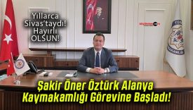Şakir Öner Öztürk Alanya Kaymakamlığı Görevine Başladı!