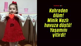 Kahreden ölüm! Minik Nazlı havuza düştü! Yaşamını yitirdi!