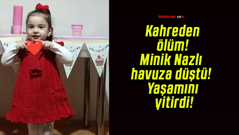 Kahreden ölüm! Minik Nazlı havuza düştü! Yaşamını yitirdi!