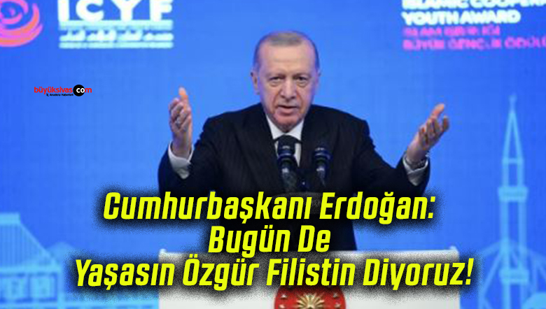 Cumhurbaşkanı Erdoğan: Bugün De Yaşasın Özgür Filistin Diyoruz!