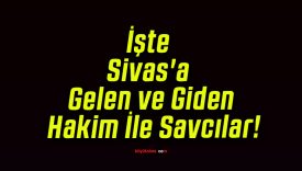 İşte Sivas’a Gelen ve Giden Hakim İle Savcılar!