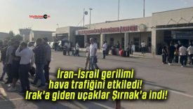 İran-İsrail gerilimi hava trafiğini etkiledi! Irak’a giden uçaklar Şırnak’a indi!