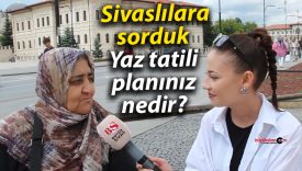 Sivaslılara sorduk: Yaz tatili planınız nedir?