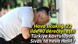 Hava sıcaklığı 22 ilde 40 dereceyi aştı! Türkiye kavruluyor, Sivas’ta hava nasıl ?