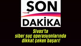 Sivas’ta siber suç operasyonlarında dikkat çeken başarı!