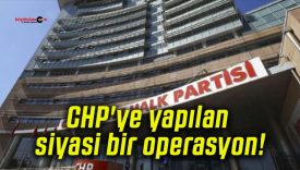 CHP’ye yapılan siyasi bir operasyon!