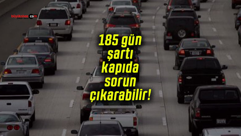 185 gün şartı kapıda sorun çıkarabilir!