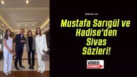 Mustafa Sarıgül ve Hadise’den Sivas Sözleri!
