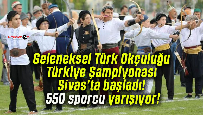 Geleneksel Türk Okçuluğu Türkiye Şampiyonası Sivas’ta başladı! 550 sporcu yarışıyor!