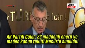 AK Partili Güler: 22 maddelik enerji ve maden kanun teklifi Meclis’e sunuldu!