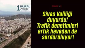 Sivas Valiliği duyurdu! Trafik denetimleri artık havadan da sürdürülüyor!