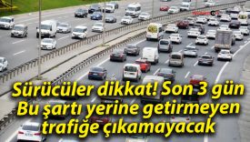 Sürücüler dikkat! Son 3 gün: Bu şartı yerine getirmeyen trafiğe çıkamayacak