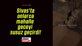 Sivas’ta onlarca mahalle geceyi susuz geçirdi!