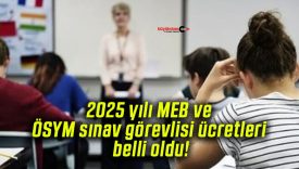2025 yılı MEB ve ÖSYM sınav görevlisi ücretleri belli oldu!