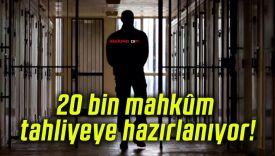 20 bin mahkûm tahliyeye hazırlanıyor!