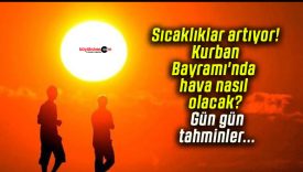 Sıcaklıklar artıyor! Kurban Bayramı’nda hava nasıl olacak? Gün gün tahminler…