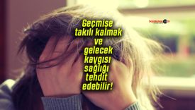 Geçmişe takılı kalmak ve gelecek kaygısı sağlığı tehdit edebilir!