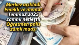 Merkez açıkladı Emekli ve memur Temmuz 2025 zammı netleşti! Öğretmen polis zamlı maaşı