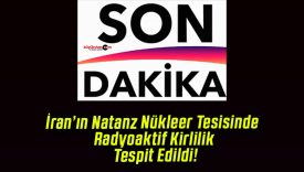 İran’ın Natanz Nükleer Tesisinde Radyoaktif Kirlilik Tespit Edildi!