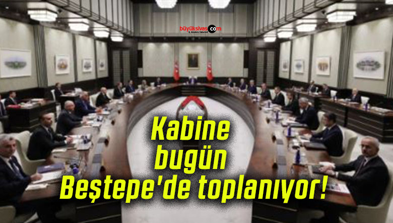 Kabine bugün Beştepe’de toplanıyor!