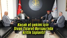 Kaçak et çekimi için Sivas Ticaret Borsası’nda kritik toplantı!