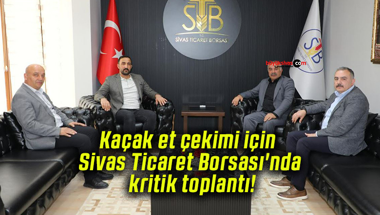 Kaçak et çekimi için Sivas Ticaret Borsası’nda kritik toplantı!