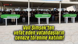 Vali Şimşek’ten vefat eden vatandaşların cenaze törenine katılım!