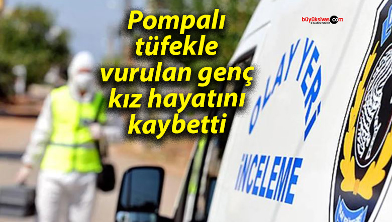 18 yaşındaki genç kız pompalı tüfekle vurularak hayatını kaybetti
