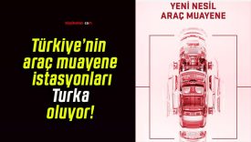 Türkiye’nin araç muayene istasyonları Turka oluyor!