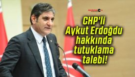 CHP’li Aykut Erdoğdu hakkında tutuklama talebi!