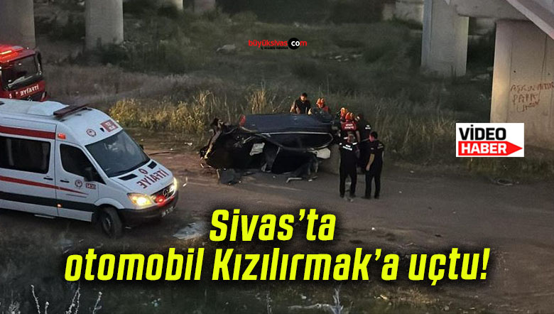 Sivas’ta otomobil Kızılırmak’a uçtu!