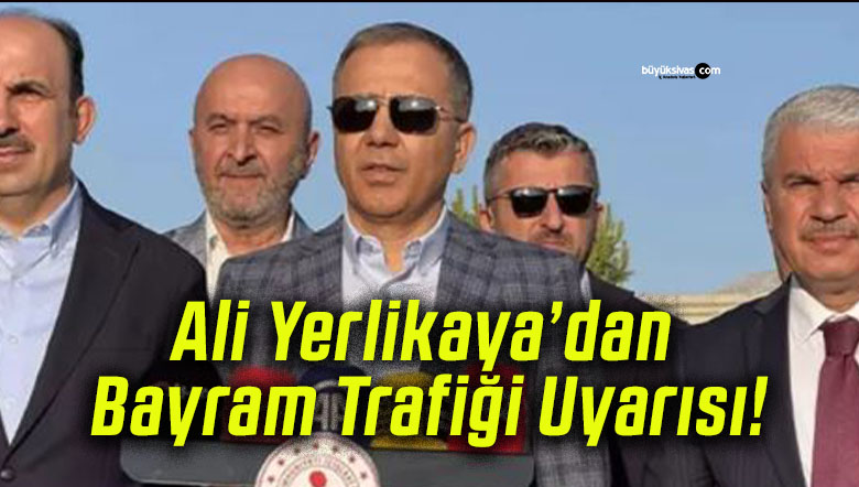 Ali Yerlikaya’dan Bayram Trafiği Uyarısı!