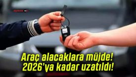 Araç alacaklara müjde! 2026’ya kadar uzatıldı!