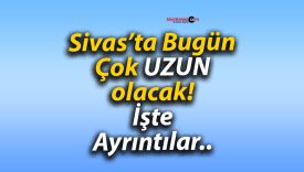 Sivas’ta Bugün Çok UZUN olacak! İşte Ayrıntılar..
