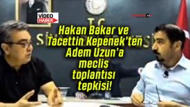 Hakan Bakar ve Tacettin Kepenek’ten Adem Uzun’a meclis toplantısı tepkisi!