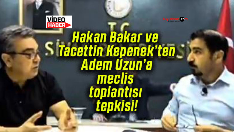Hakan Bakar ve Tacettin Kepenek’ten Adem Uzun’a meclis toplantısı tepkisi!