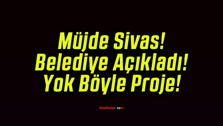 Müjde Sivas! Belediye Açıkladı! Yok Böyle Proje!