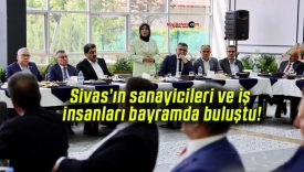 Sivas’ın sanayicileri ve iş insanları bayramda buluştu!