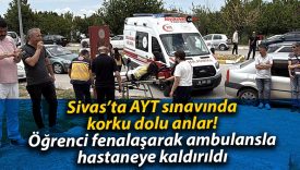 Sivas’ta AYT sınavında korku dolu anlar! Öğrenci fenalaşarak ambulansla hastaneye kaldırıldı