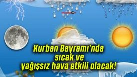 Kurban Bayramı’nda sıcak ve yağışsız hava etkili olacak! Orman yangını riskine dikkat!