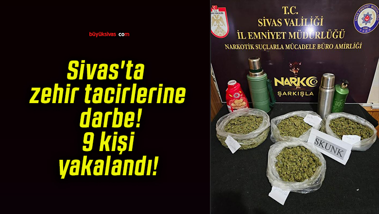 Sivas’ta zehir tacirlerine darbe! 9 kişi yakalandı!