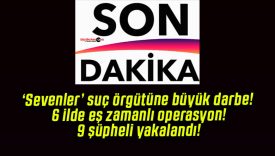 ‘Sevenler’ suç örgütüne büyük darbe! 6 ilde eş zamanlı operasyon! 9 şüpheli yakalandı!