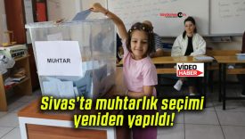 Sivas’ta muhtarlık seçimi yeniden yapıldı!